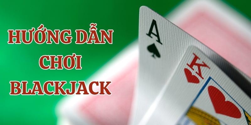 hướng dẫn chơi blackjack Hướng dẫn chơi Blackjack tại vin777 cơ bản
